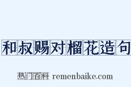 和叔赐对榴花造句是什么意思的图片